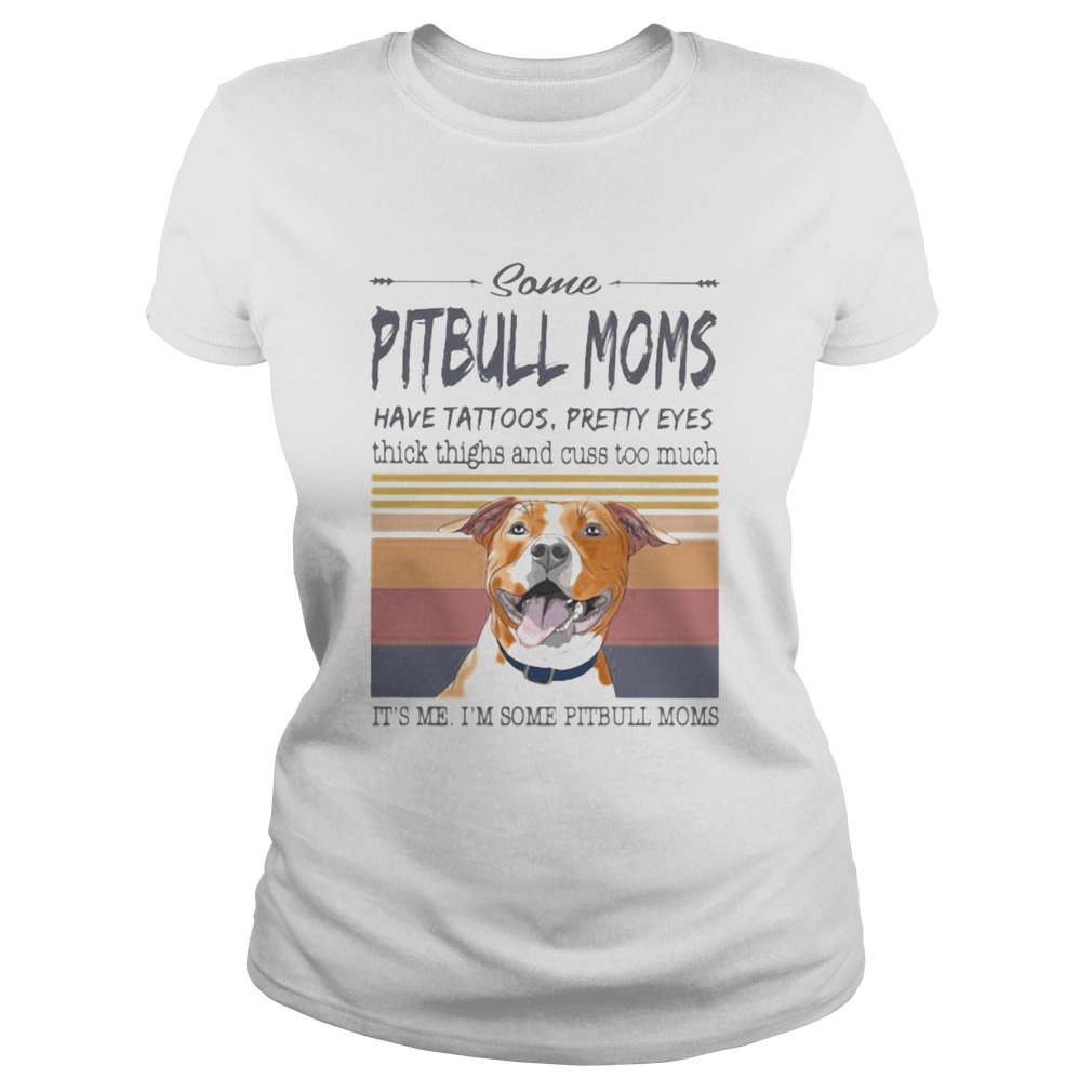 SOME PITBULL MOMS HAVE TATTOOS PRETTY EYES THICK THIGHS AND CUSS TOO MUCH ITS ME IM SOME PITBULL Classic Ladies