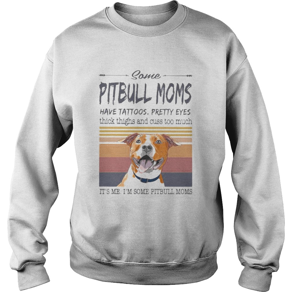 SOME PITBULL MOMS HAVE TATTOOS PRETTY EYES THICK THIGHS AND CUSS TOO MUCH ITS ME IM SOME PITBULL Sweatshirt