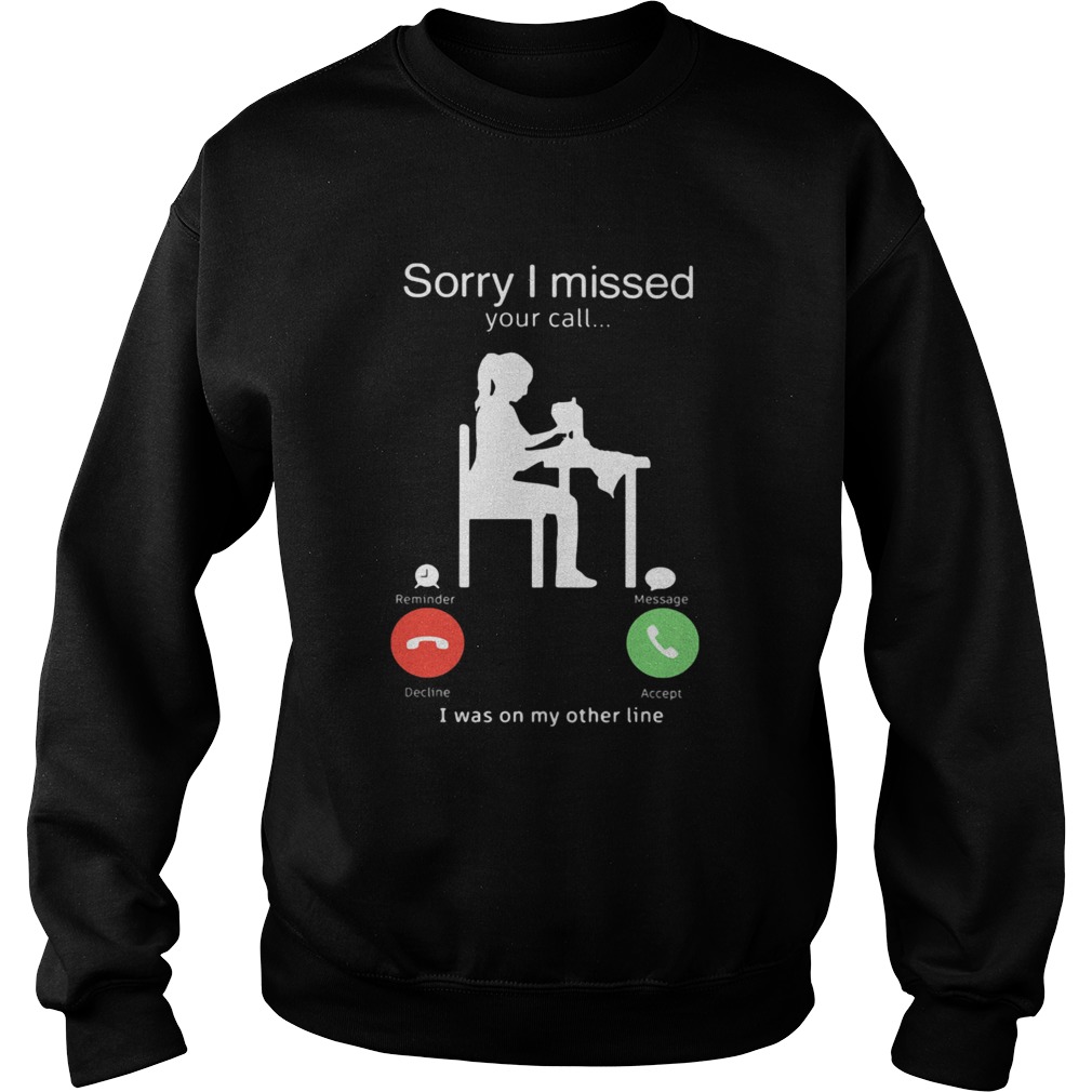 SORRY I MISSED YOUR CALL I WAS ON MY OTHER LINE WOMAN SEWING Sweatshirt