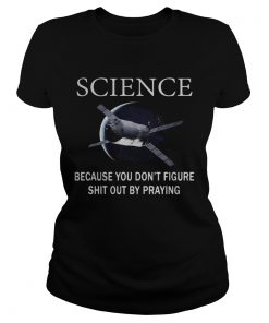 Science because you dont figure shit out by praying  Classic Ladies