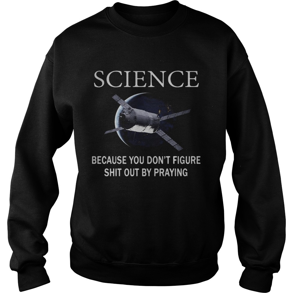 Science because you dont figure shit out by praying Sweatshirt