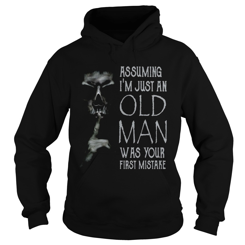 Shhh Assuming Im Just An Old Man Was Your First Mistake Hoodie