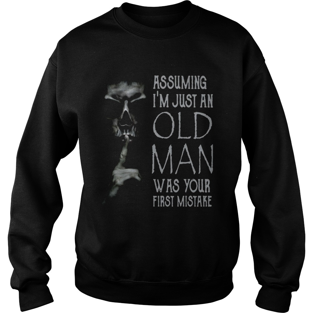 Shhh Assuming Im Just An Old Man Was Your First Mistake Sweatshirt