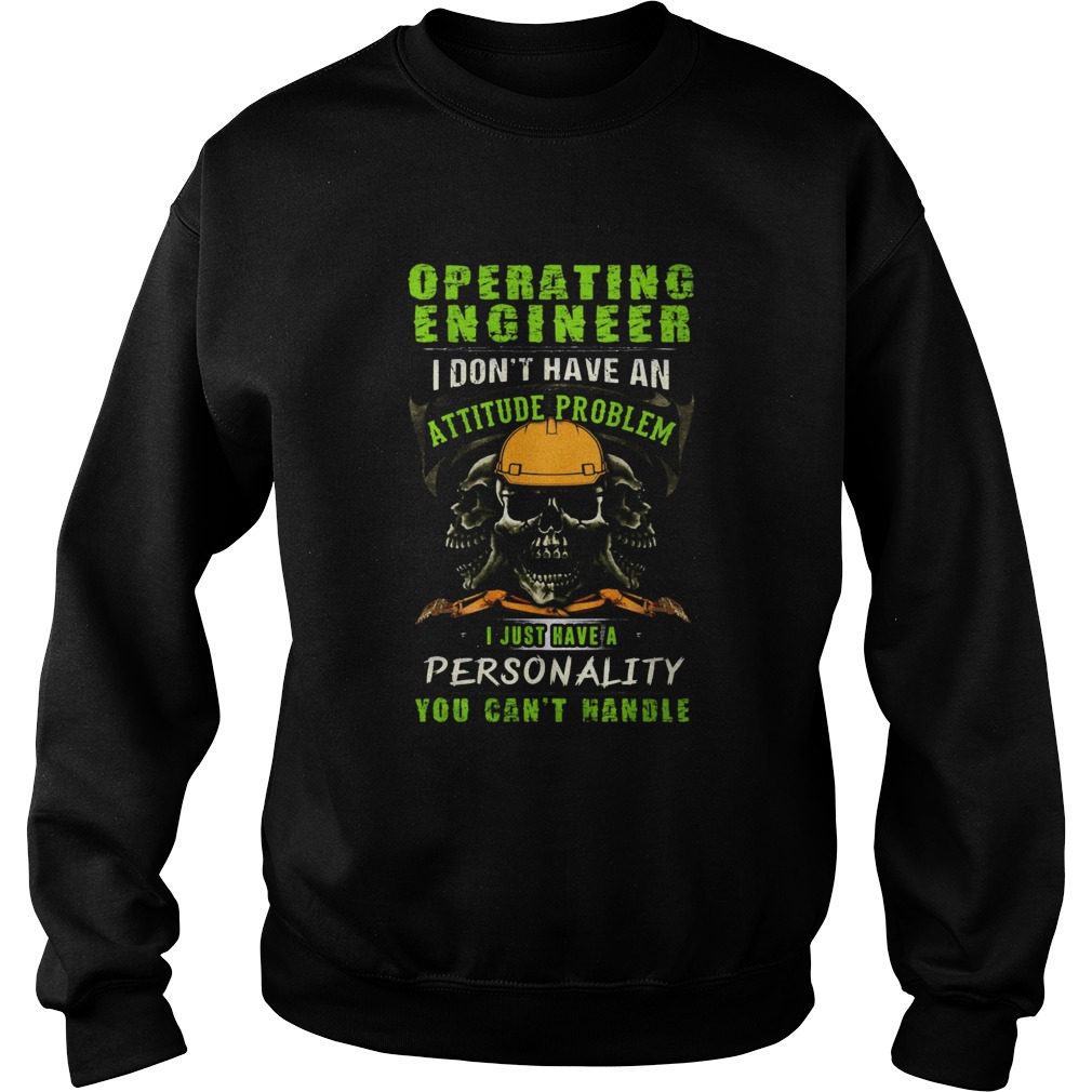 Skull Operating Engineer I Dont Have An Attitude Problem I Just Have A Personality You Cant Handle Sweatshirt