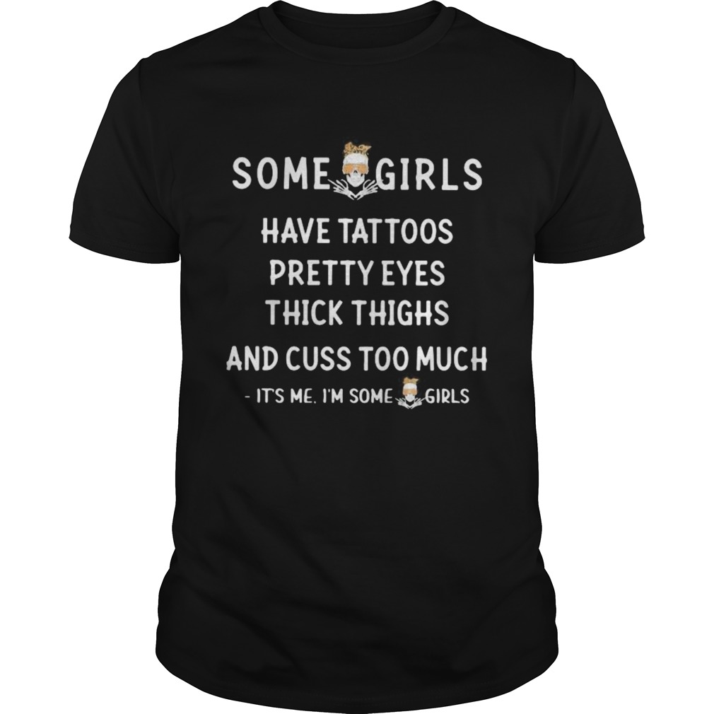 Skull Some girl have tattoos pretty eyes thick thighs and cuss to much Its me Im some girls shirt