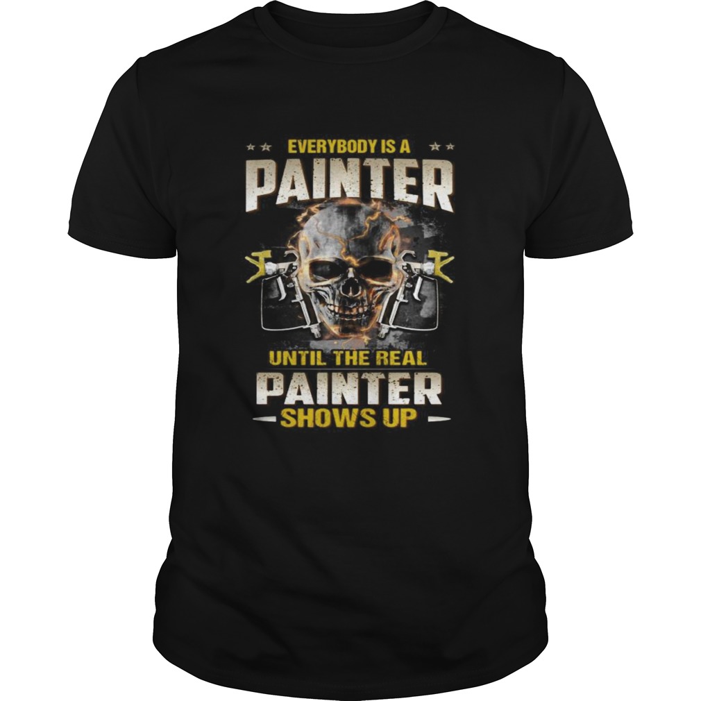 Skull everybody is a painter until the real painter shows up shirt