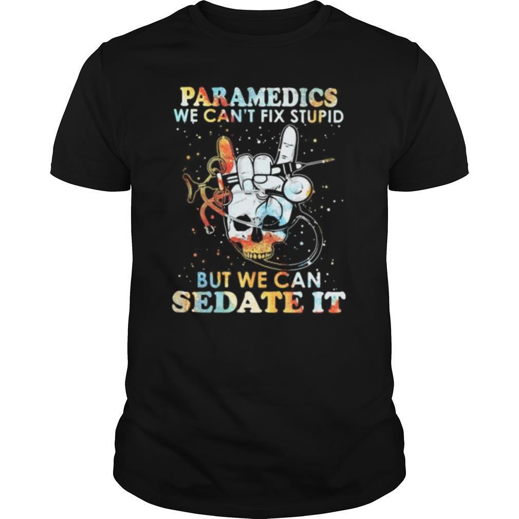 Skull paramedics we can’t fix stupid but we can sedate it shirt