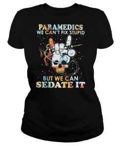 Skull paramedics we can’t fix stupid but we can sedate it shirt