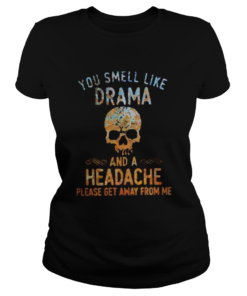 Skull you smell like drama and a headache please get away from me color  Classic Ladies