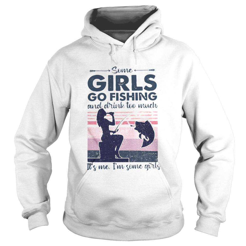 Some Girls Go Fishing And Drink Too Much Its Me Im Some Girls Vintage Hoodie