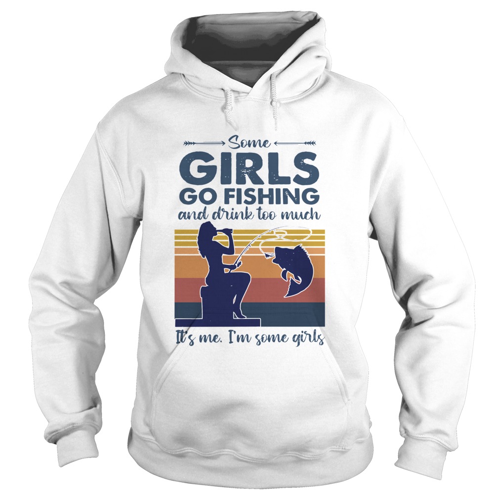 Some Girls Go Fishing And Drink Too Much Its Me Im Some Girls Vintage Hoodie