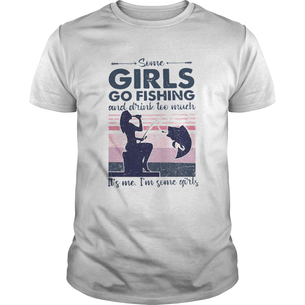 Some Girls Go Fishing And Drink Too Much Its Me Im Some Girls Vintage shirt