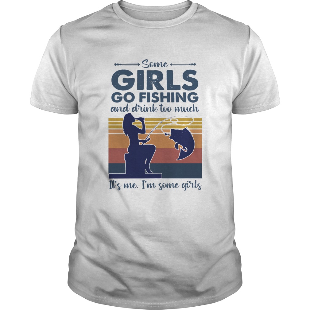 Some Girls Go Fishing And Drink Too Much Its Me Im Some Girls Vintage shirt