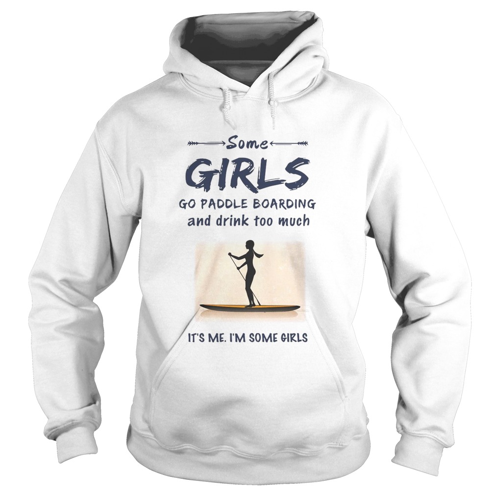 Some Girls Go Paddle Boarding And Drink Too Much Its Me Im Some Girls Hoodie