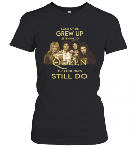 Some Of Us Grew Up Listening To Queen The Cool Ones Still Do T-Shirt Classic Women's T-shirt