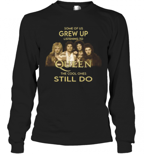 Some Of Us Grew Up Listening To Queen The Cool Ones Still Do T-Shirt Long Sleeved T-shirt 