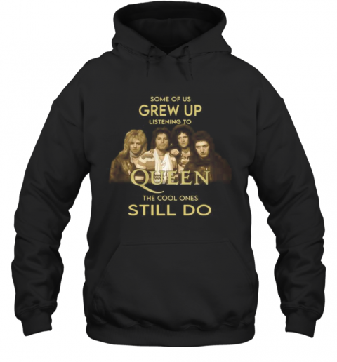 Some Of Us Grew Up Listening To Queen The Cool Ones Still Do T-Shirt Unisex Hoodie