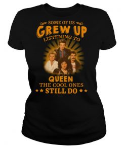 Some Of Us Grew Up Listening To Queen The Cool Ones Still Do shirt