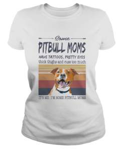 Some Pitbull Moms Have Tattoos Pretty Eyes Thick Thighs And Cuss Too Much Its Me Im Some Pitbull Mo Classic Ladies