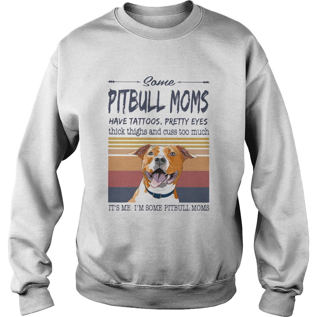 Some Pitbull Moms Have Tattoos Pretty Eyes Thick Thighs And Cuss Too Much Its Me Im Some Pitbull Mo Sweatshirt