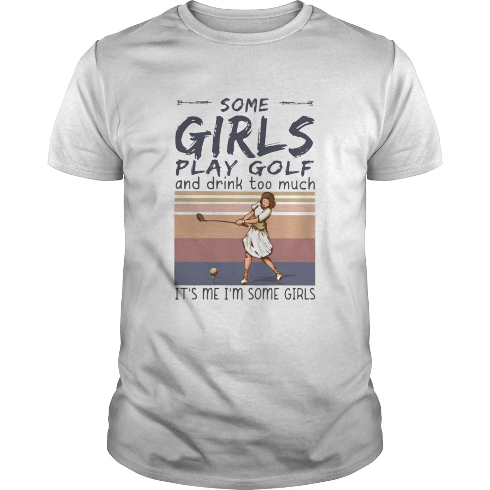 Some girls play golf and drink too much its me im some girls vintage retro shirt