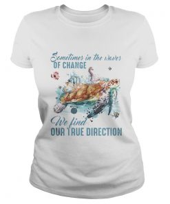 Sometimes in the waves of change we find our true direction turtle  Classic Ladies