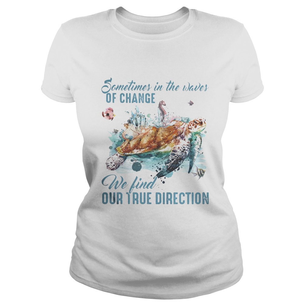 Sometimes in the waves of change we find our true direction turtle  Classic Ladies