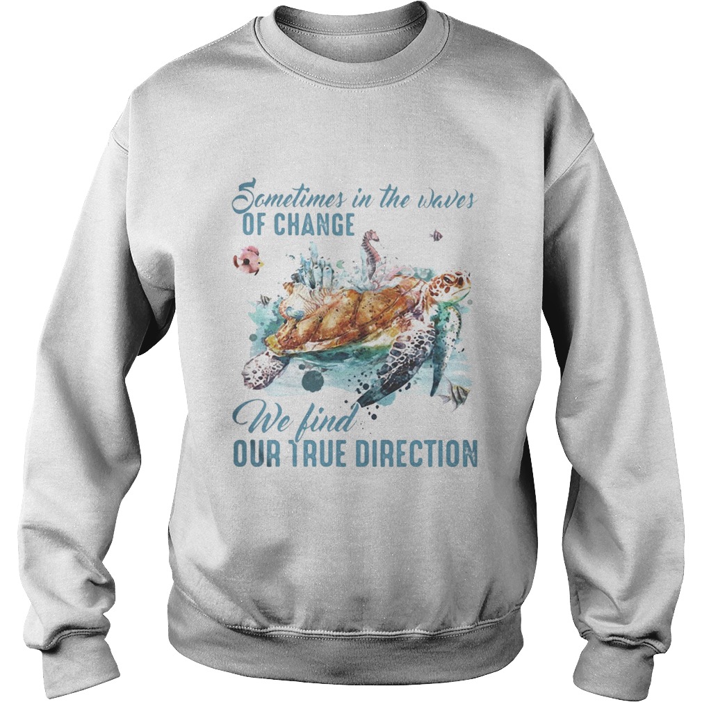 Sometimes in the waves of change we find our true direction turtle  Sweatshirt