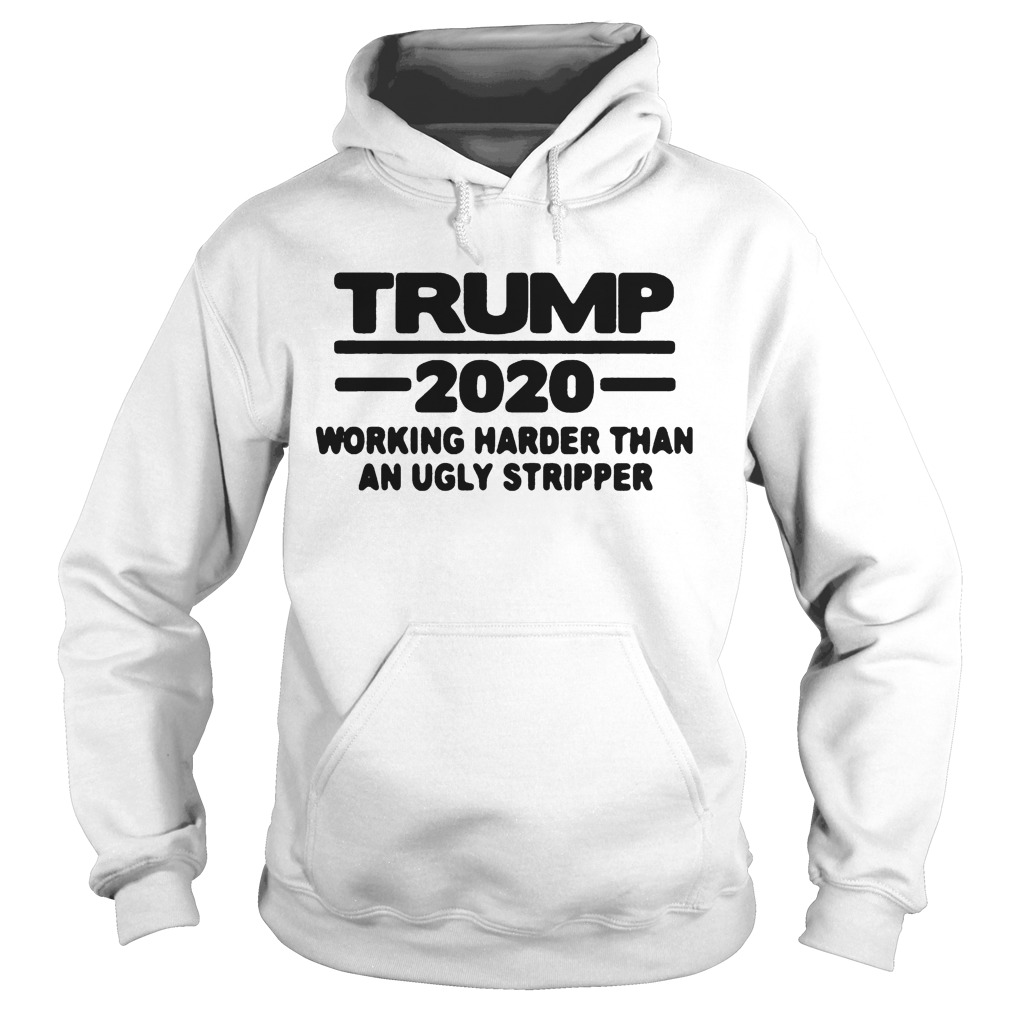 TRUMP 2020 WORKING HARDER THAN AN UGLY STRIPPER Hoodie