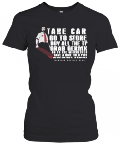 Take Car Go To Store Buy All The Tp Grab Germx Go To The Winchester Have A Nice Cold Pint And Wait For This All To Blow Over T-Shirt Classic Women's T-shirt