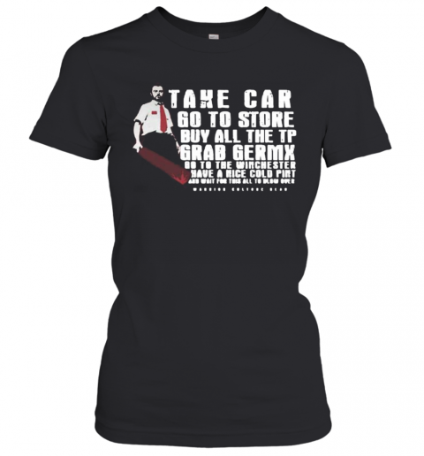 Take Car Go To Store Buy All The Tp Grab Germx Go To The Winchester Have A Nice Cold Pint And Wait For This All To Blow Over T-Shirt Classic Women's T-shirt