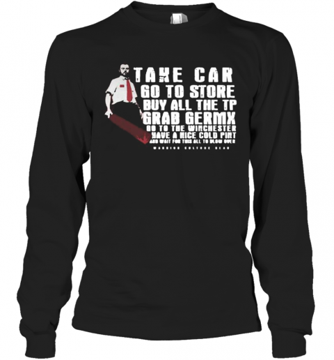 Take Car Go To Store Buy All The Tp Grab Germx Go To The Winchester Have A Nice Cold Pint And Wait For This All To Blow Over T-Shirt Long Sleeved T-shirt 