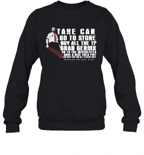 Take Car Go To Store Buy All The Tp Grab Germx Go To The Winchester Have A Nice Cold Pint And Wait For This All To Blow Over T-Shirt Unisex Sweatshirt