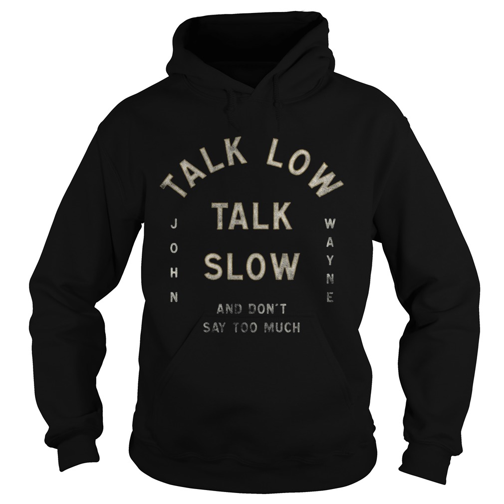 Talk Low Talk Slow And Dont Say Too Much John Wayne Hoodie