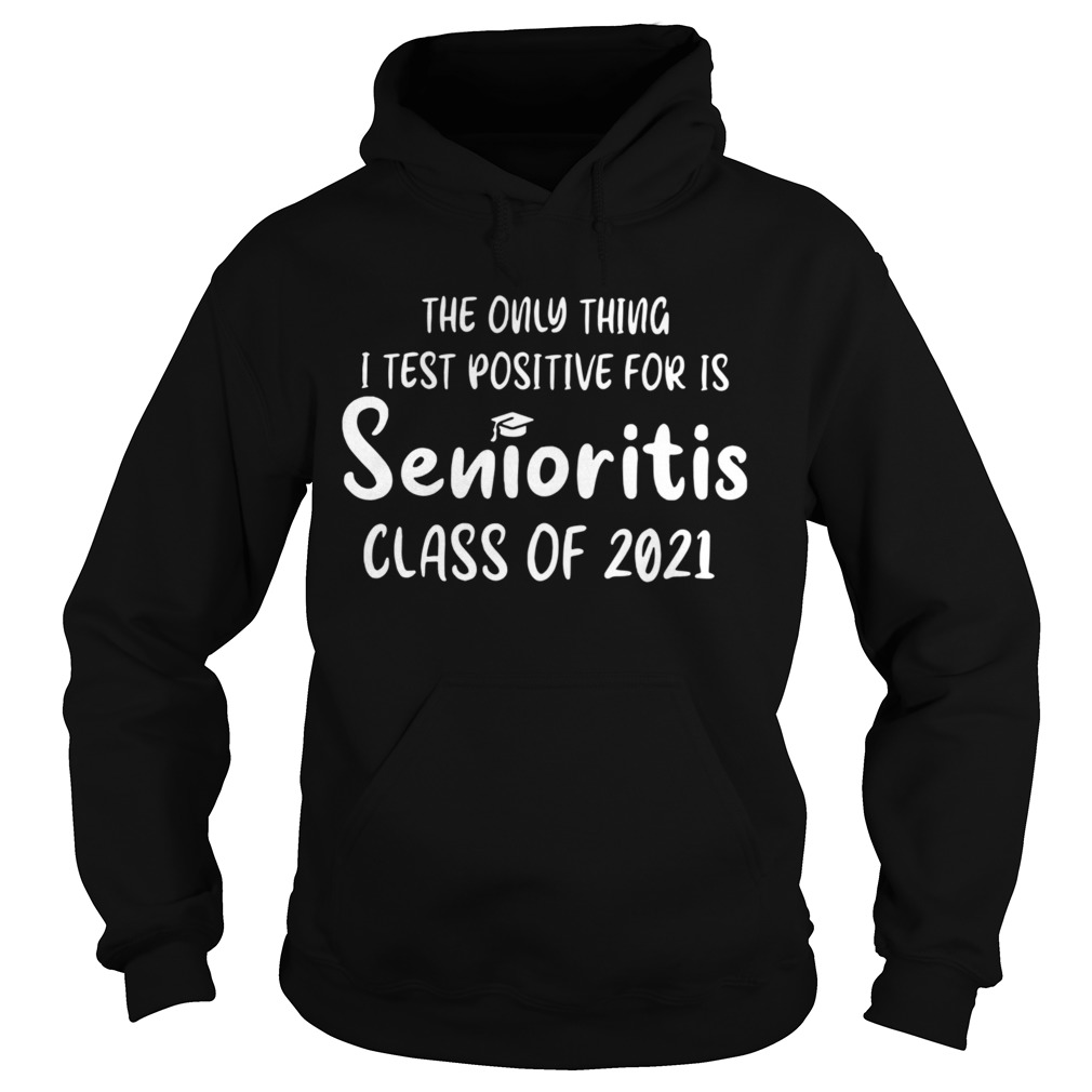 The Only Thing I Test Positive For Is Senioritis Class Of 2021 Hoodie