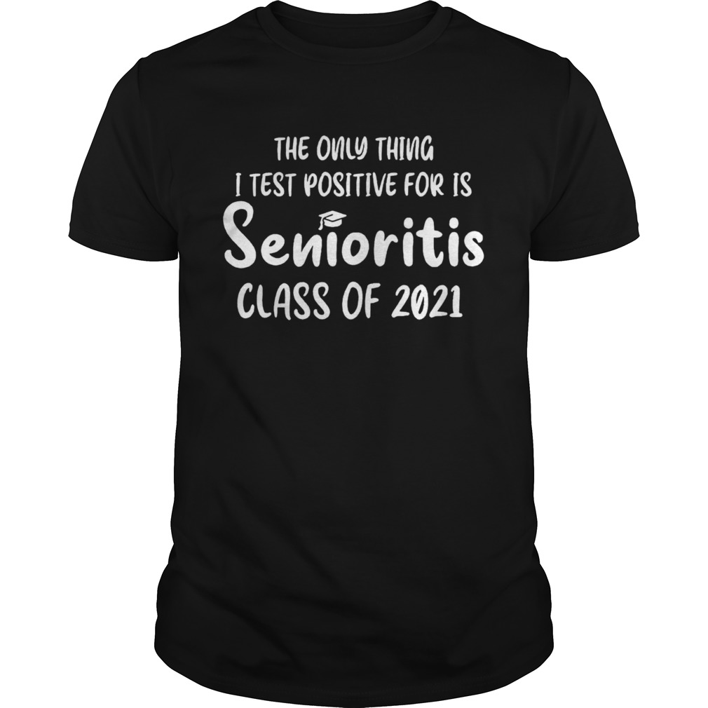 The Only Thing I Test Positive For Is Senioritis Class Of 2021 shirt