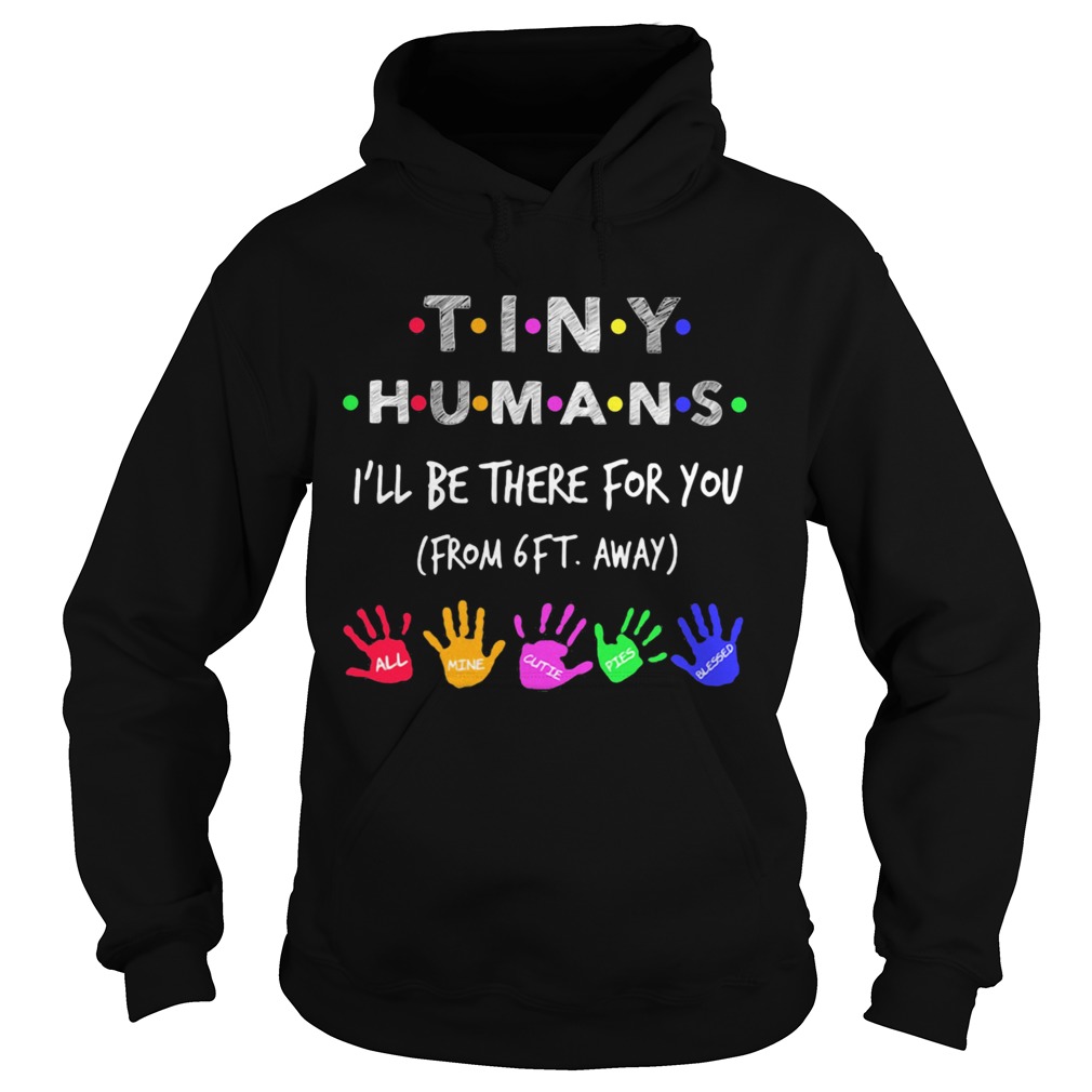 Tiny Humans Ill Be There For You Form 6ft Away All Mine Cutie Pies Blessed Hoodie