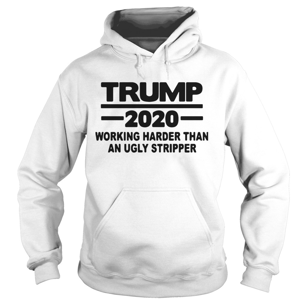 Trump 2020 Working Harder Than An Ugly Stripper Hoodie