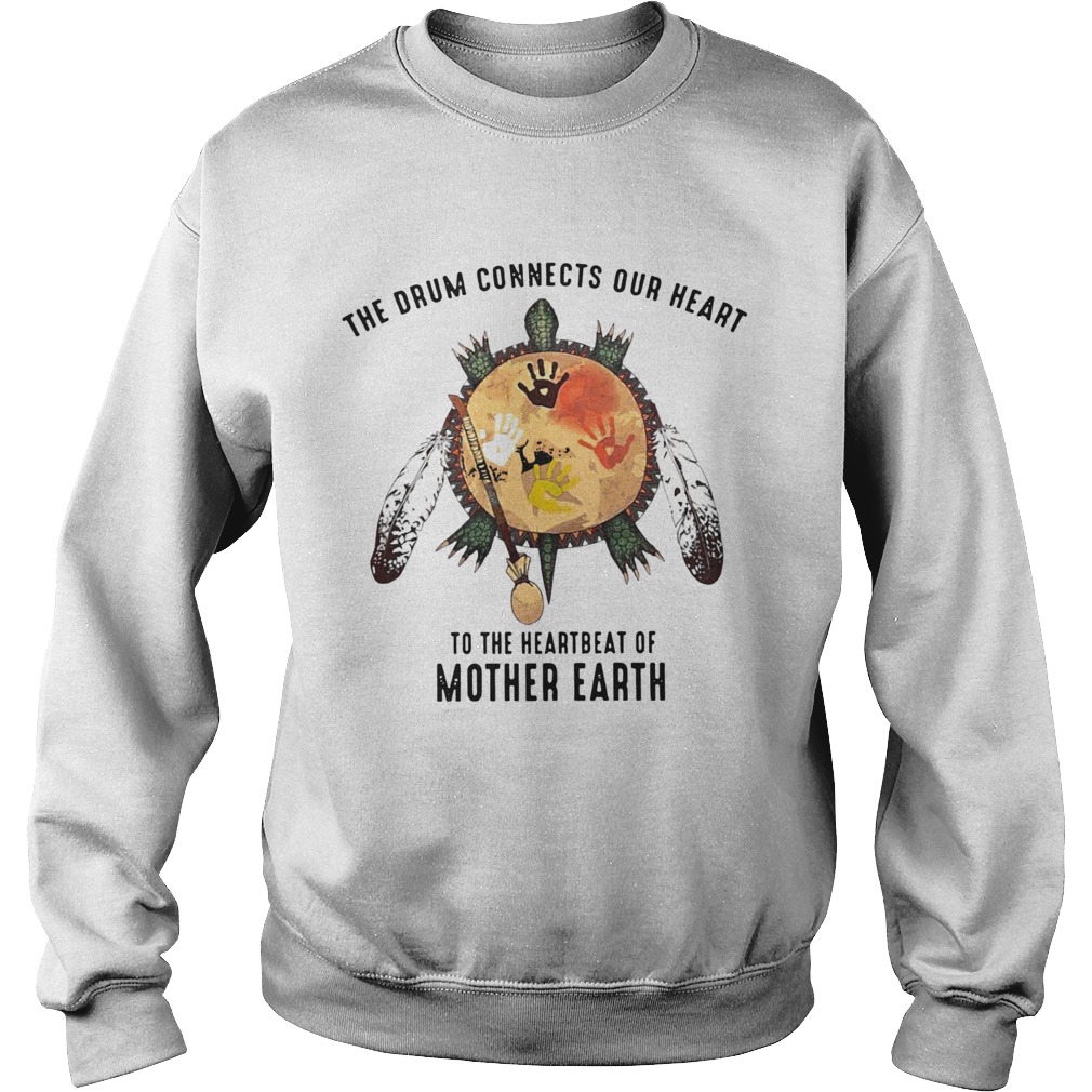 Turtle Native The Drum Connects Our Heart To The Heart Beat Of Mother Earth Sweatshirt