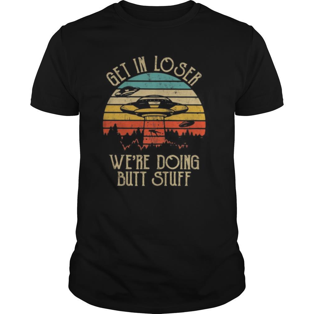 UFO Get in loser we’re doing butt stuff vintage retro shirt