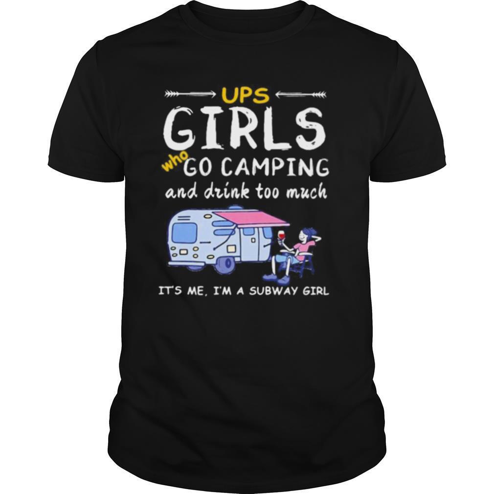 Ups girls who go camping and drink too much it’s me i’m a subway girls shirt