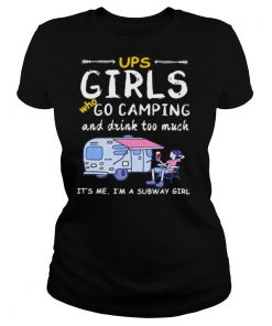 Ups girls who go camping and drink too much it’s me i’m a subway girls shirt