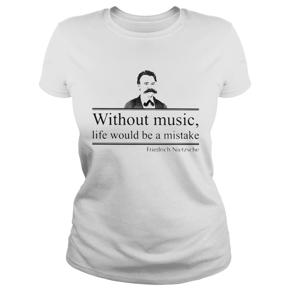 WITHOUT MUSIC LIFE WOULD BE A MISTAKE FRIEDRICH NIETZSCHE Classic Ladies