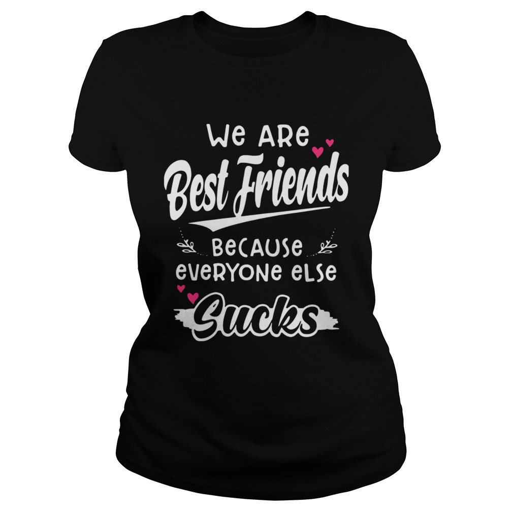 We Are Best Friends Because Everyone Else Sucks Classic Ladies