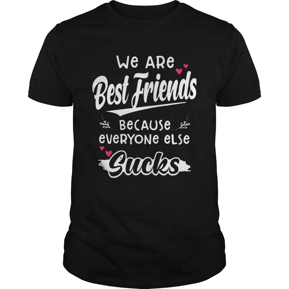 We Are Best Friends Because Everyone Else Sucks shirt