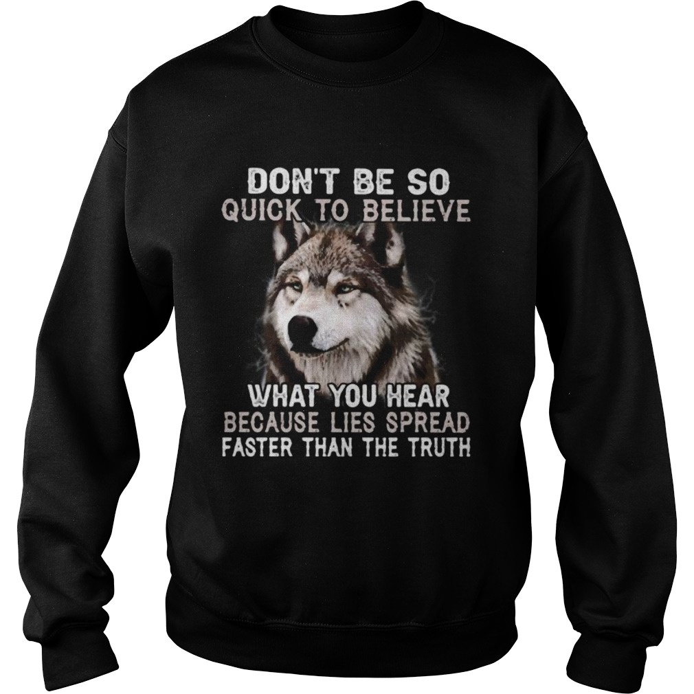 Wolf dont be so quick to believe what you hear because lies spread faster than the truth Sweatshirt