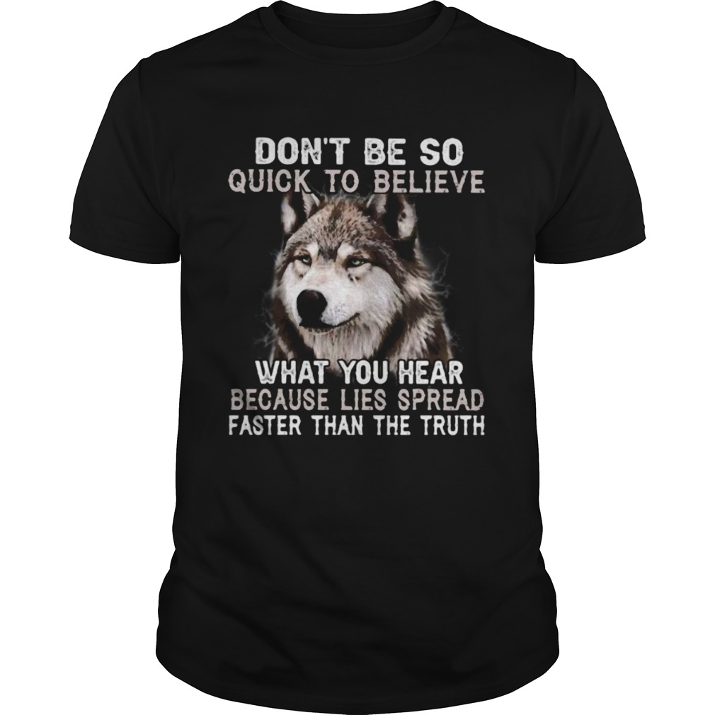 Wolf dont be so quick to believe what you hear because lies spread faster than the truth shirt