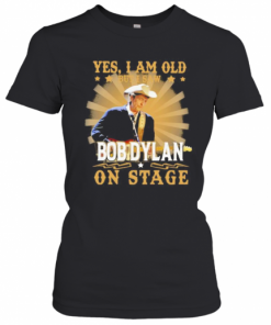 Yes I Am Old But I Saw Bob Dylan On Stage T-Shirt Classic Women's T-shirt