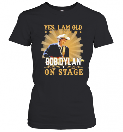 Yes I Am Old But I Saw Bob Dylan On Stage T-Shirt Classic Women's T-shirt