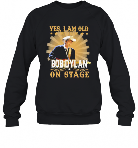 Yes I Am Old But I Saw Bob Dylan On Stage T-Shirt Unisex Sweatshirt